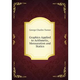 

Книга Graphics Applied to Arithmetic, Mensuration and Statics