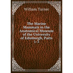 

Книга The Marine Mammals in the Anatomical Museum of the University of Edinburgh, Parts 1-3