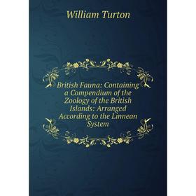 

Книга British Fauna: Containing a Compendium of the Zoology of the British Islands: Arranged According to the Linnean System