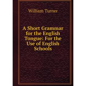 

Книга A Short Grammar for the English Tongue: For the Use of English Schools