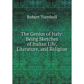 

Книга The Genius of Italy: Being Sketches of Italian Life, Literature, and Religion