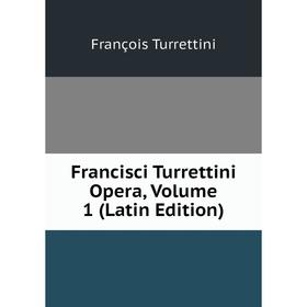 

Книга Francisci Turrettini Opera, Volume 1 (Latin Edition)