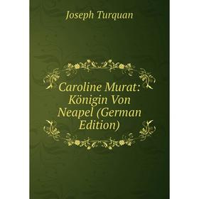 

Книга Caroline Murat: Königin Von Neapel (German Edition)