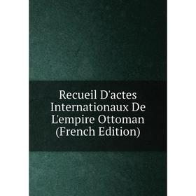 

Книга Recueil D'actes Internationaux De L'empire Ottoman (French Edition)