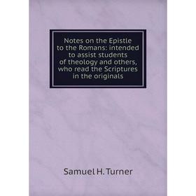 

Книга Notes on the Epistle to the Romans: intended to assist students of the ology and others, who read the Scriptures in the originals