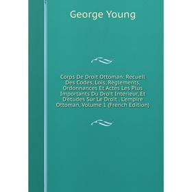 

Книга Corps De Droit Ottoman: Recueil Des Codes, Lois, Règlements, Ordonnances Et Actes Les Plus Importants Du Droit Intérieur, Et D'études Sur Le Dro