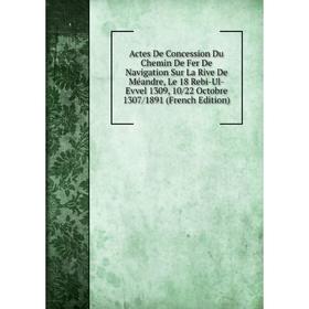

Книга Actes De Concession Du Chemin De Fer De Navigation Sur La Rive De Méandre, Le 18 Rebi-Ul-Evvel 1309, 10/22 Octobre 1307/1891 (French Edition)