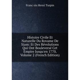 

Книга Histoire Civile Et Naturelle Du Rovame De Siam: Et Des Révolutions Qui Ont Bouleversé Cet Empire Jusqu'en 1770, Volume 2 (French Edition)