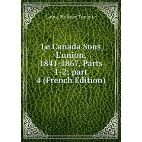 

Книга Le Canada Sous L'union, 1841-1867, Parts 1-2; part 4