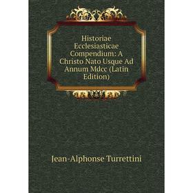 

Книга Historiae Ecclesiasticae Compendium: A Christo Nato Usque Ad Annum Mdcc (Latin Edition)