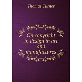 

Книга On copyright in design in art and manufactures