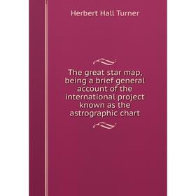 

Книга The great star map, being a brief general account of the international project known as the astrographic chart