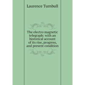 

Книга The electro magnetic telegraph: with an historical account of its rise, progress, and present condition