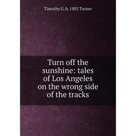 

Книга Turn off the sunshine: tales of Los Angeles on the wrong side of the tracks