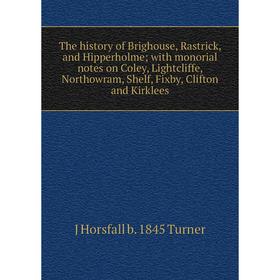 

Книга The history of Brighouse, Rastrick, and Hipperholme; with monorial notes on Coley, Lightcliffe, Northowram, Shelf, Fixby, Clifton and Kirklees