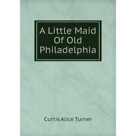 

Книга A Little Maid Of Old Philadelphia