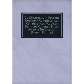 

Книга De L'instruction: Ouvrage Destine A Completer Les Conaissances Acquises Dans Les Colleges Et Les Maisons D'education (French Edition)