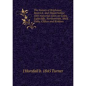 

Книга The history of Brighouse, Rastrick, and Hipperholme: with manorial notes on Coley, Lightcliffe, Northowram, Shelf, Fixby, Clifton and Kirklees