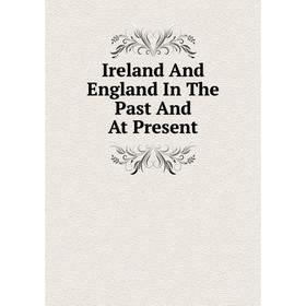 

Книга Ireland And England In The Past And At Present