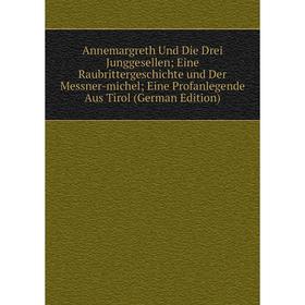 

Книга Annemargreth Und Die Drei Junggesellen; Eine Raubrittergeschichte und Der Messner-michel; Eine Profanlegende Aus Tirol (German Edition)