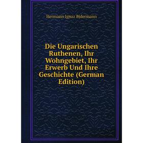 

Книга Die Ungarischen Ruthenen, Ihr Wohngebiet, Ihr Erwerb Und Ihre Geschichte (German Edition)