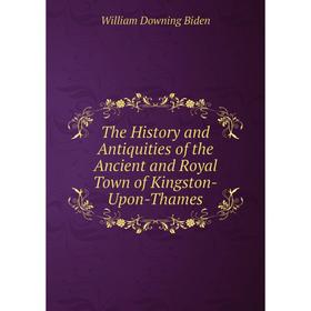 

Книга The History and Antiquities of the Ancient and Royal Town of Kingston-Upon-Thames