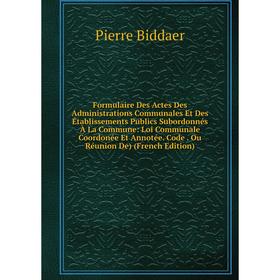 

Книга Formulaire Des Actes Des Administrations Communales Et Des Établissements Publics Subordonnés À La Commune