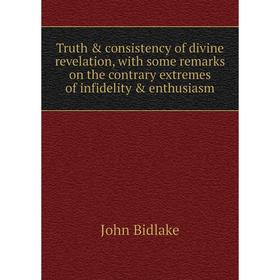 

Книга Truth consistency of divine revelation, with some remarks on the contrary extremes of infidelity enthusiasm