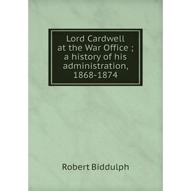 

Книга Lord Cardwell at the War Office; a history of his administration, 1868-1874