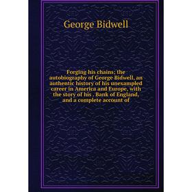 

Книга Forging his chains; the autobiography of George Bidwell, an authentic history of his unexampled career in America and Europe, with the story of