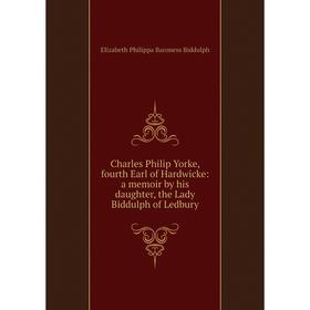 

Книга Charles Philip Yorke, fourth Earl of Hardwicke: a memoir by his daughter, the Lady Biddulph of Ledbury