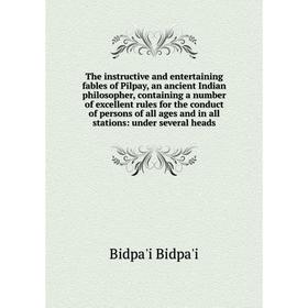 

Книга The instructive and entertaining fables of Pilpay, an ancient Indian philosopher, containing a number of excellent rules for the conduct
