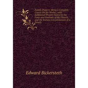 

Книга Family Prayers: Being a Complete Course for Six Weeks; with Additional Prayers Suited to the Fasts and Festivals of the Church, and the Various