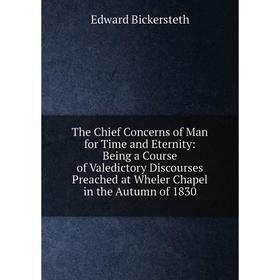 

Книга The Chief Concerns of Man for Time and Eternity: Being a Course of Valedictory Discourses Preached at Wheler Chapel in the Autumn of 1830