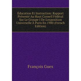 

Книга Éducation Et Instruction: Rapport Présenté Au Haut Conseil Fédéral Sur Le Groupe I De L'exposition Universelle À Paris En 1900 (French Edition)