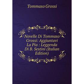 

Книга Novelle Di Tommaso Grossi: Aggiuntavi La Pia: Leggenda Di B Sestini