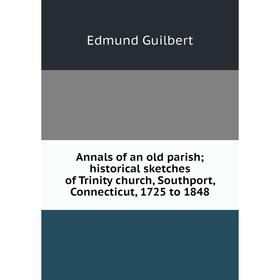 

Книга Annals of an old parish; historical sketches of Trinity church, Southport, Connecticut, 1725 to 1848