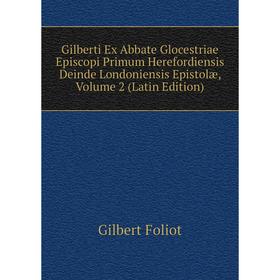 

Книга Gilberti Ex Abbate Glocestriae Episcopi Primum Herefordiensis Deinde Londoniensis Epistolæ, Volume 2 (Latin Edition)
