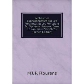 

Книга Recherches Expérimentales Sur Les Propriétés Et Les Fonctions Du Système Nerveux, Dans Les Animaux Vertébrés (French Edition)