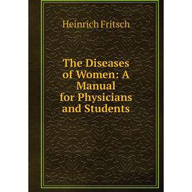 

Книга The Diseases of Women: A Manual for Physicians and Students