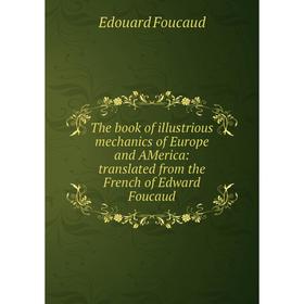 

Книга The book of illustrious mechanics of Europe and AMerica: translated from the French of Edward Foucaud