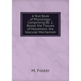 

Книга A Text Book of Physiology: Comprising Bk. 1. Blood. the Tissues of Movement. the Vascular Mechanism