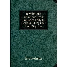 

Книга Revelations of Siberia, by a Banished Lady E. Feliska Ed. by Col. Lach Szyrma