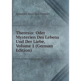 

Книга Theresia: Oder Mysterien Des Lebens Und Der Liebe, Volume 1 (German Edition)