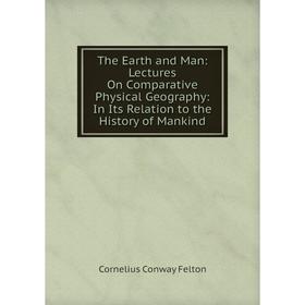 

Книга The Earth and Man: Lectures On Comparative Physical Geography: In Its Relation to the History of Mankind