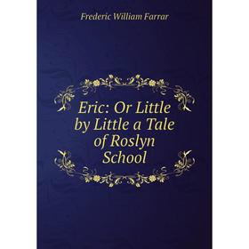 

Книга Eric: Or Little by Little a Tale of Roslyn School