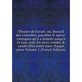 

Книга Theatre de Favart; ou, Recueil des comedies, parodies opera-comiques qu'il a donnés jusqu'a ce jour, avec les aires, rondes vaudevilles noté