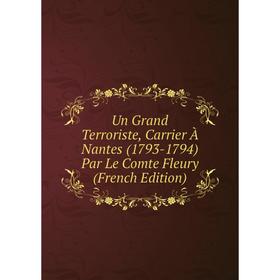 

Книга Un Grand Terroriste, Carrier À Nantes (1793-1794) Par Le Comte Fleury (French Edition)