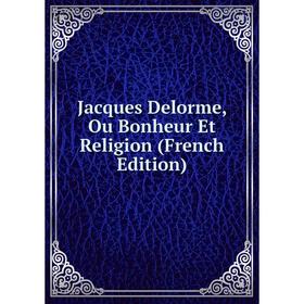 

Книга Jacques Delorme, Ou Bonheur Et Religion (French Edition)