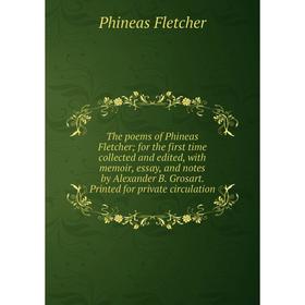 

Книга The poems of Phineas Fletcher; for the first time collected and edited, with memoir, essay, and notes by Alexander B. Grosart. Printed for priva